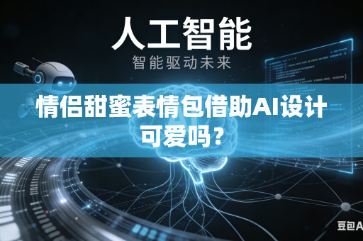 情侣甜蜜表情包借助AI设计可爱吗？