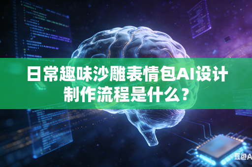日常趣味沙雕表情包AI设计制作流程是什么？