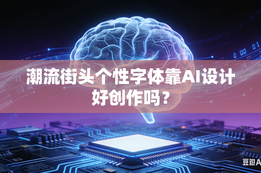 潮流街头个性字体靠AI设计好创作吗？