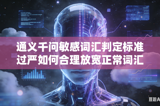 通义千问敏感词汇判定标准过严如何合理放宽正常词汇判定