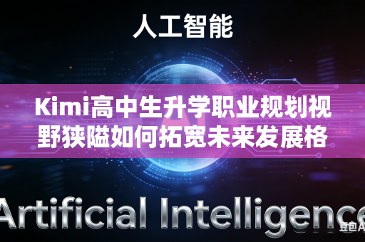 Kimi高中生升学职业规划视野狭隘如何拓宽未来发展格局