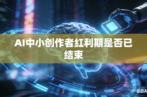 AI中小创作者红利期是否已结束