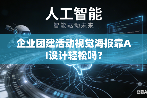 企业团建活动视觉海报靠AI设计轻松吗？