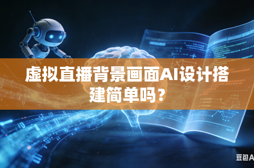 虚拟直播背景画面AI设计搭建简单吗？