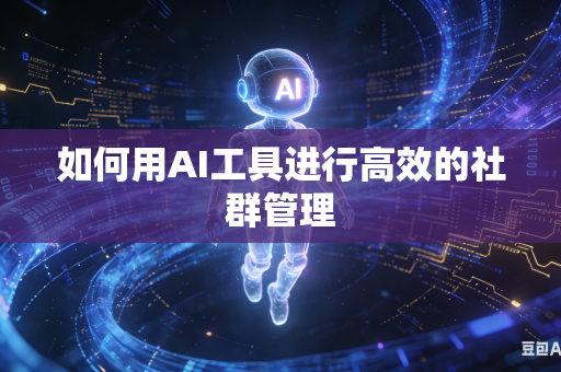 如何用AI工具进行高效的社群管理