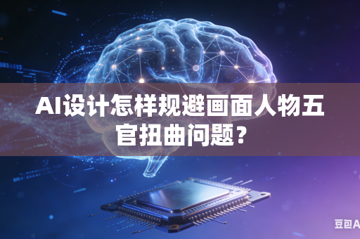 AI设计怎样规避画面人物五官扭曲问题？