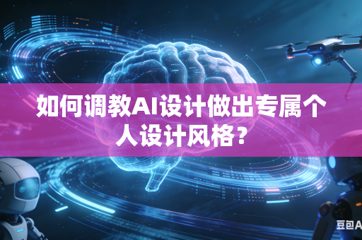 如何调教AI设计做出专属个人设计风格？