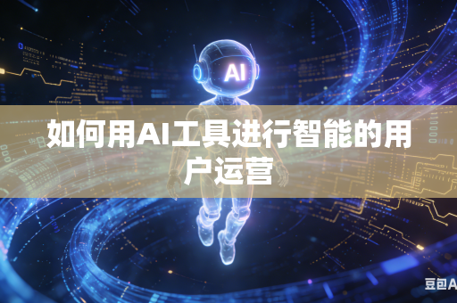 如何用AI工具进行智能的用户运营