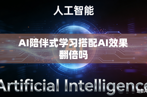 AI陪伴式学习搭配AI效果翻倍吗