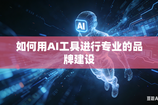 如何用AI工具进行专业的品牌建设