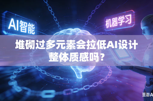 堆砌过多元素会拉低AI设计整体质感吗？