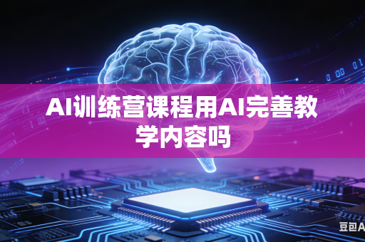 AI训练营课程用AI完善教学内容吗