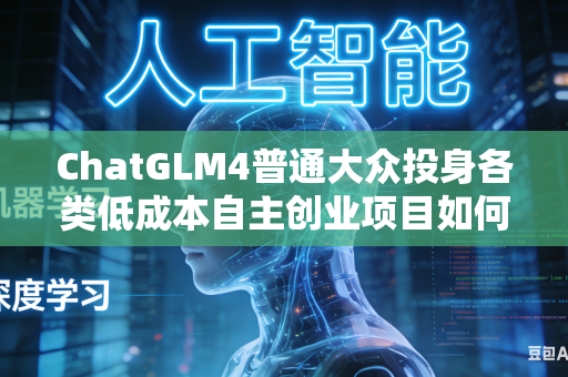 ChatGLM4普通大众投身各类低成本自主创业项目如何最大限度精简压缩整体创业项目落地实操执行复杂流程步骤吗