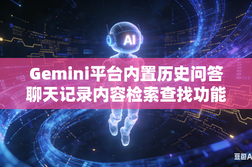 Gemini平台内置历史问答聊天记录内容检索查找功能存在范围不全问题如何有效扩大整体内容检索查找覆盖范围吗-第1张图片-AI优尚网 Gemini平台内置历史问答聊天记录内容检索查找功能存在范围不全问题如何有效扩大整体内容检索查找覆盖范围吗-第1张图片-AI优尚网