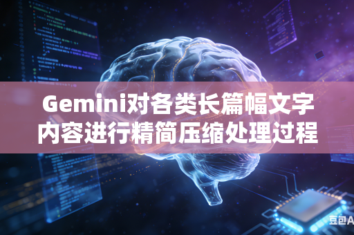 Gemini对各类长篇幅文字内容进行精简压缩处理过程中如何完整保全文稿内部所有不可缺失的关键核心信息内容吗