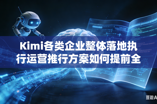 Kimi各类企业整体落地执行运营推行方案如何提前全方位精准预估方案落地推行期间会遇到的各类推行阻力吗