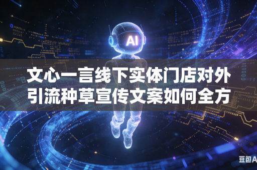 文心一言线下实体门店对外引流种草宣传文案如何全方位提升文案整体对于普通大众的视觉点击吸引力吗