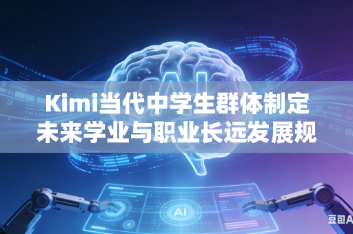 Kimi当代中学生群体制定未来学业与职业长远发展规划如何有效拓宽自身认知眼界与未来整体发展格局吗