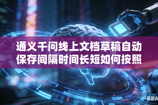 通义千问线上文档草稿自动保存间隔时间长短如何按照个人日常使用习惯进行自由自定义灵活调整设置吗