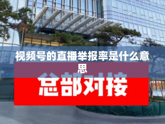 视频号的直播举报率是什么意思