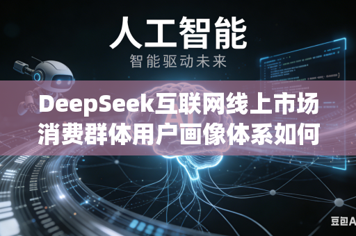 DeepSeek互联网线上市场消费群体用户画像体系如何进一步细化划分更多精准细致的人群专属特征标签内容吗