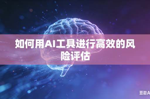 如何用AI工具进行高效的风险评估