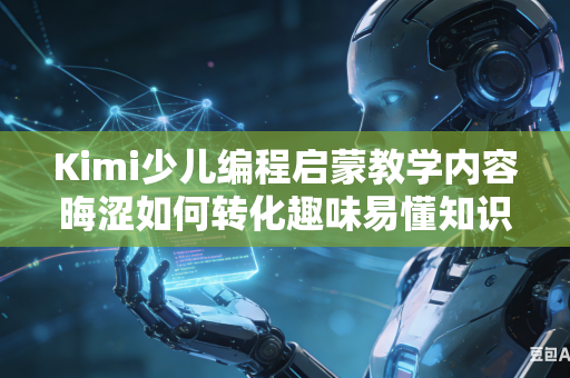Kimi少儿编程启蒙教学内容晦涩如何转化趣味易懂知识点