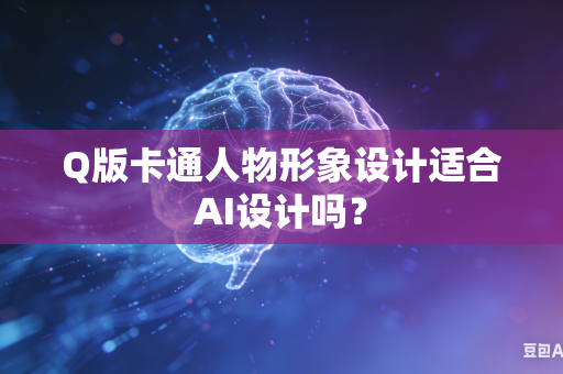 Q版卡通人物形象设计适合AI设计吗？