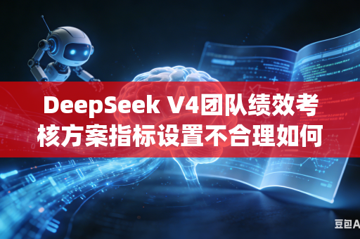 DeepSeek V4团队绩效考核方案指标设置不合理如何优化维度