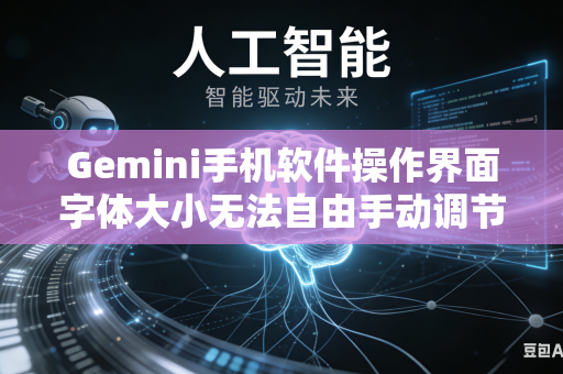Gemini手机软件操作界面字体大小无法自由手动调节该从哪些设置层面入手快速排查解决使用异常问题吗