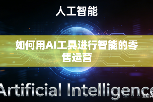 如何用AI工具进行智能的零售运营