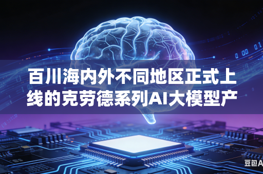 百川海内外不同地区正式上线的克劳德系列AI大模型产品如何做到全网统一规范内容审核评判尺度与执行标准吗