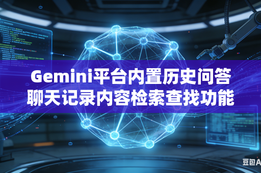 Gemini平台内置历史问答聊天记录内容检索查找功能存在范围不全问题如何有效扩大整体内容检索查找覆盖范围吗
