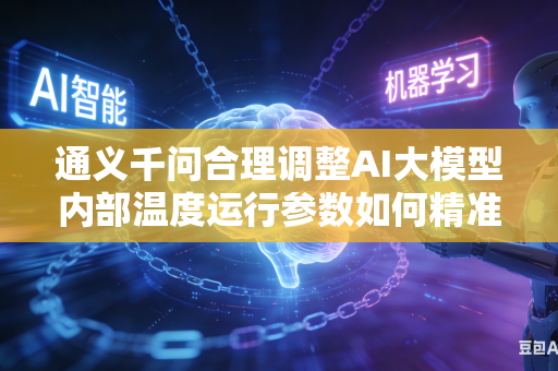 通义千问合理调整AI大模型内部温度运行参数如何精准平衡模型回答内容灵活度与整体内容严谨规范程度吗