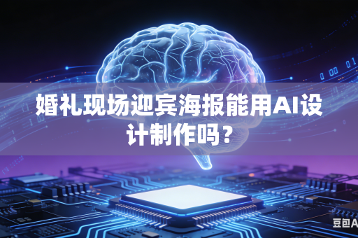 婚礼现场迎宾海报能用AI设计制作吗？