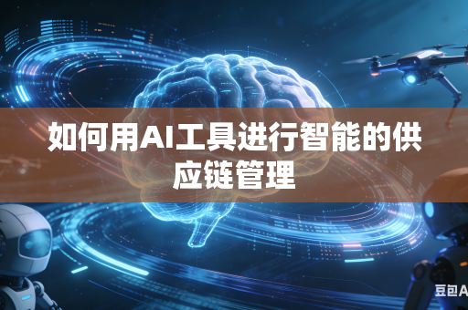 如何用AI工具进行智能的供应链管理