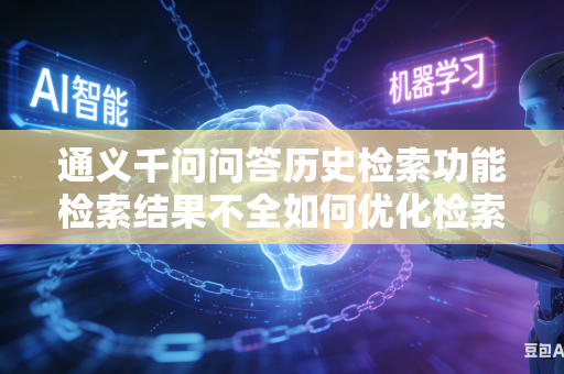 通义千问问答历史检索功能检索结果不全如何优化检索范围
