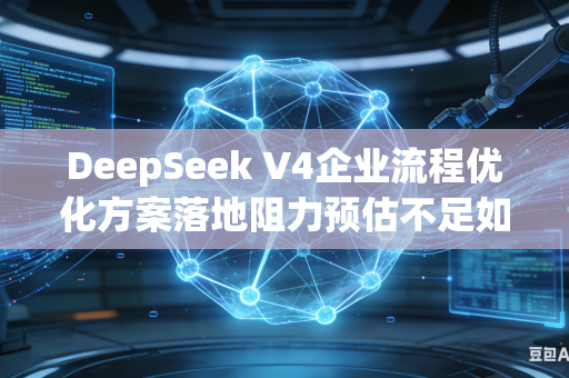 DeepSeek V4企业流程优化方案落地阻力预估不足如何提前预判