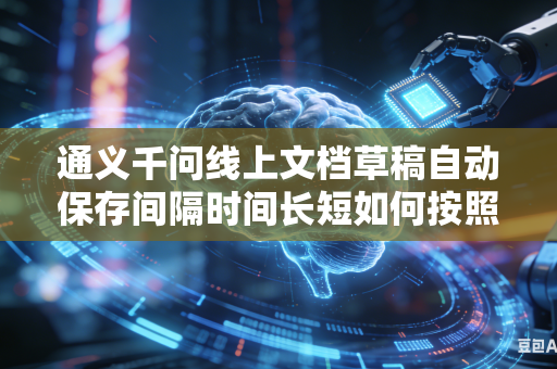 通义千问线上文档草稿自动保存间隔时间长短如何按照个人日常使用习惯进行自由自定义灵活调整设置吗