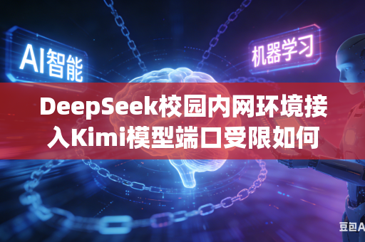 DeepSeek校园内网环境接入Kimi模型端口受限如何开放访问