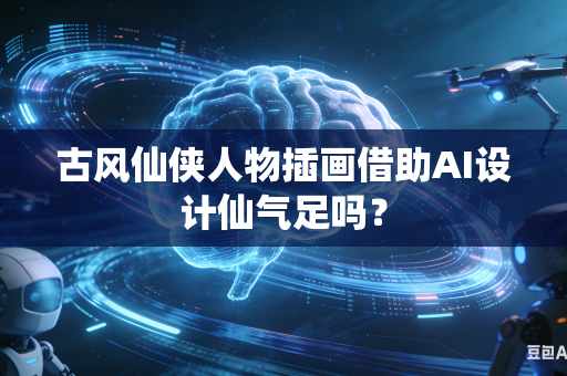 古风仙侠人物插画借助AI设计仙气足吗？