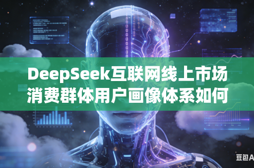DeepSeek互联网线上市场消费群体用户画像体系如何进一步细化划分更多精准细致的人群专属特征标签内容吗