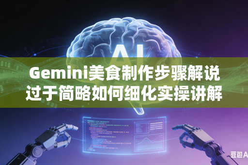 Gemini美食制作步骤解说过于简略如何细化实操讲解流程