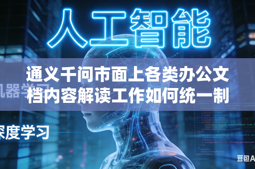 通义千问市面上各类办公文档内容解读工作如何统一制定标准解读规则避免出现各类理解偏差问题吗