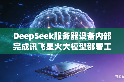 DeepSeek服务器设备内部完成讯飞星火大模型部署工作如何有效解决运行期间显存爆满溢出各类问题吗