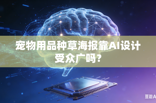 宠物用品种草海报靠AI设计受众广吗？