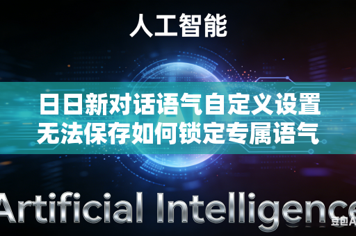 日日新对话语气自定义设置无法保存如何锁定专属语气风格