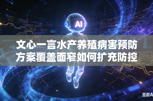 文心一言水产养殖病害预防方案覆盖面窄如何扩充防控范围