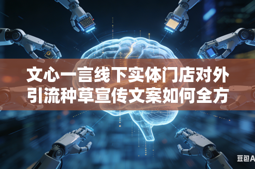 文心一言线下实体门店对外引流种草宣传文案如何全方位提升文案整体对于普通大众的视觉点击吸引力吗
