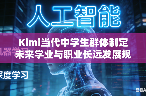 Kimi当代中学生群体制定未来学业与职业长远发展规划如何有效拓宽自身认知眼界与未来整体发展格局吗